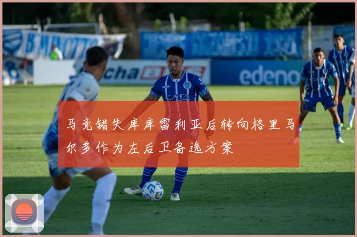 马竞错失库库雷利亚后转向格里马尔多作为左后卫备选方案