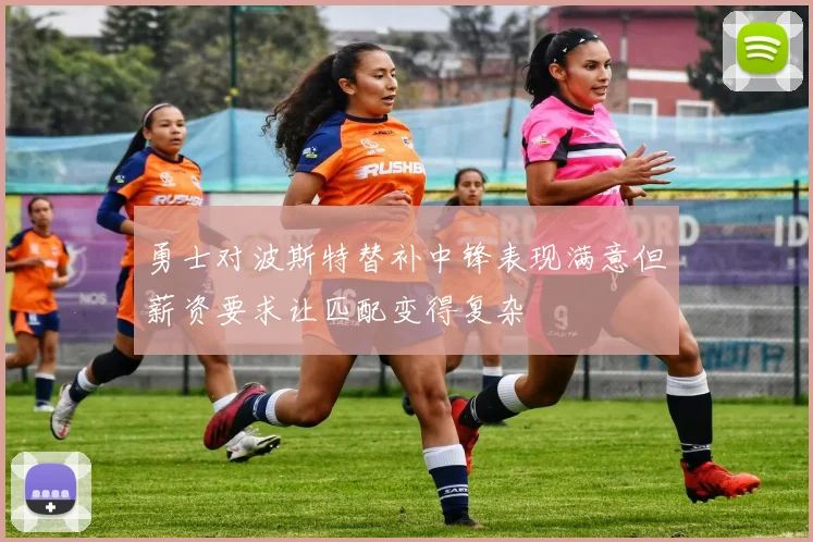 勇士对波斯特替补中锋表现满意但薪资要求让匹配变得复杂