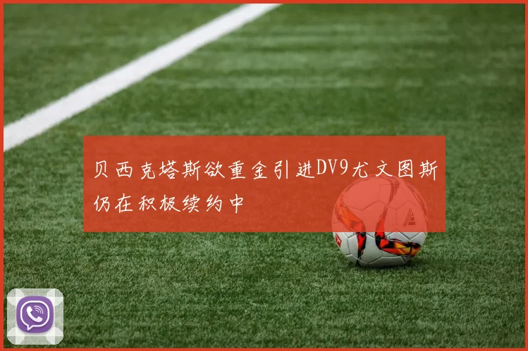 贝西克塔斯欲重金引进DV9尤文图斯仍在积极续约中