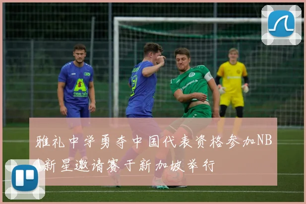 雅礼中学勇夺中国代表资格参加NBA新星邀请赛于新加坡举行