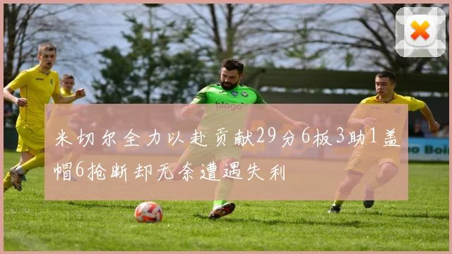 米切尔全力以赴贡献29分6板3助1盖帽6抢断却无奈遭遇失利