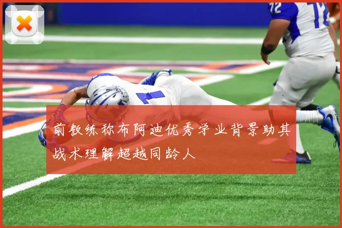 前教练称布阿迪优秀学业背景助其战术理解超越同龄人