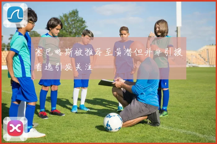 塞巴略斯被推荐至黄潜但并非引援首选引发关注