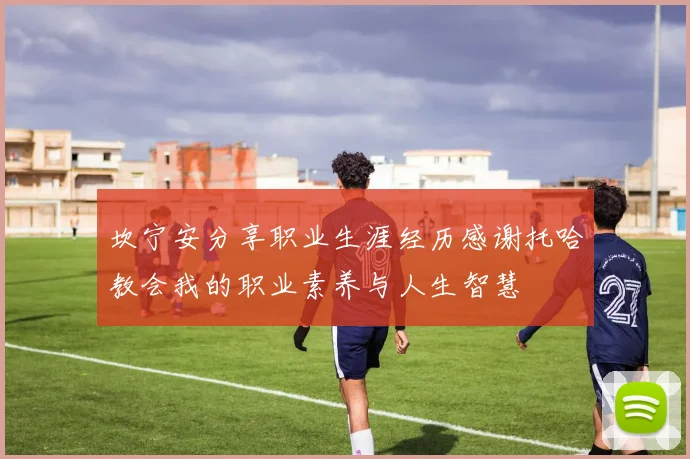 坎宁安分享职业生涯经历感谢托哈教会我的职业素养与人生智慧