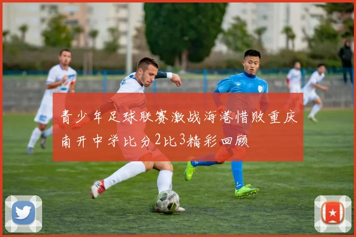 青少年足球联赛激战海港惜败重庆南开中学比分2比3精彩回顾