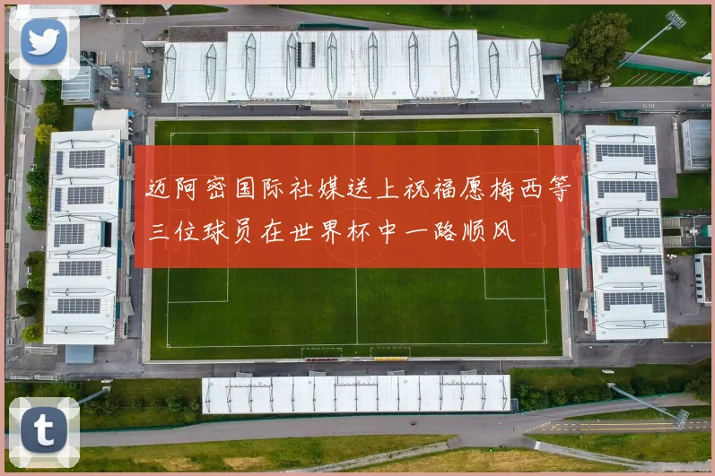 迈阿密国际社媒送上祝福愿梅西等三位球员在世界杯中一路顺风